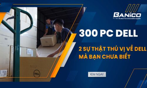 TRÊN TAY 300 PC DELL CHO DOANH NGHIỆP, & 2 SỰ THẬT THÚ VỊ BẠN CHƯA BIẾT