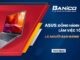 Trải nghiệm làm việc lý tưởng với người bạn đồng hành ASUS đáng tin cậy